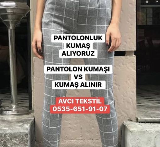  pantolonluk gabardin kumaş, pantolonluk kot, pantolonluk kadife, pantolonluk poliviskon, pantolonluk keten kumaş, pantolonluk krep kumaş, pantolonluk sandy kumaş, pantolonluk kamuflaj kumaş, pantolonluk rips kumaş,kenarı yazılı pantolonluk kumaş,ucuz pantolonluk kumaş, pantolonluk polar kumaş,   Kumaş alanlar. Pantolonlar aynı zamanda yazıldığından trowsers, olarak da adlandırılan pantolon veya pantolon , bir dış giyim ayak bilekleri için bel gövdesinin alt yarısını kapsayan ve ayrı ayrı her bacak kapak bölümlere ayrılmıştır. Pantolonu tanımlamaya çalışırken tarihçiler genellikle bir giysinin herhangi bir parçasının bacakların arasından geçmesi durumunda bu giysinin atası olduğunu açıklar. Bu şekilde tanımlanan pantolonlar eski zamanlara kadar izlenebilir.